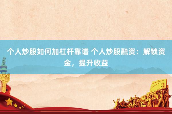 個(gè)人炒股如何加杠桿靠譜 個(gè)人炒股融資：解鎖資金，提升收益
