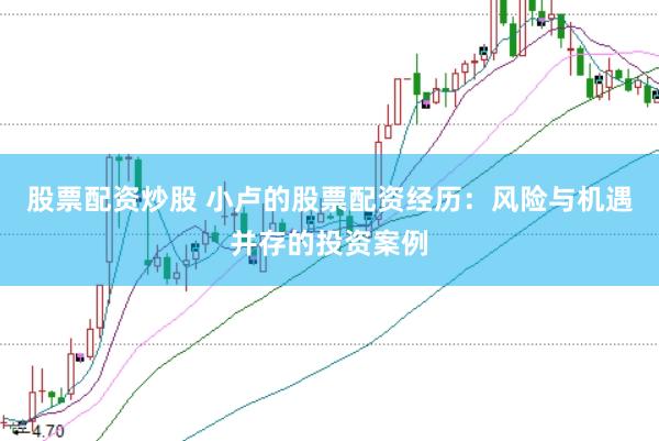 股票配資炒股 小盧的股票配資經(jīng)歷：風(fēng)險(xiǎn)與機(jī)遇并存的投資案例